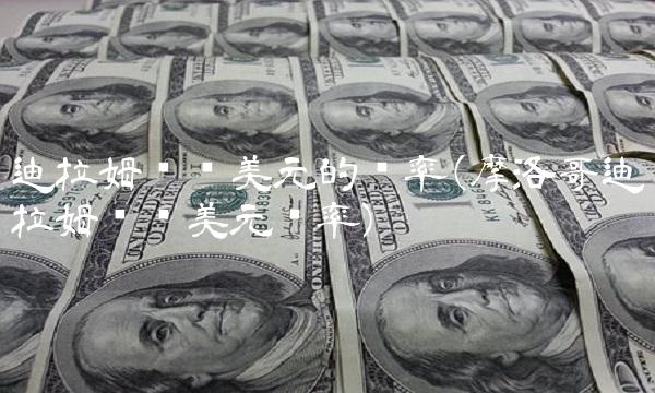 迪拉姆兑换美元的汇率(摩洛哥迪拉姆兑换美元汇率)