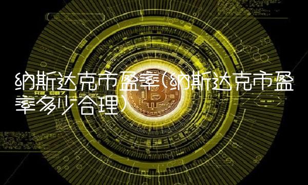 纳斯达克市盈率(纳斯达克市盈率多少合理)