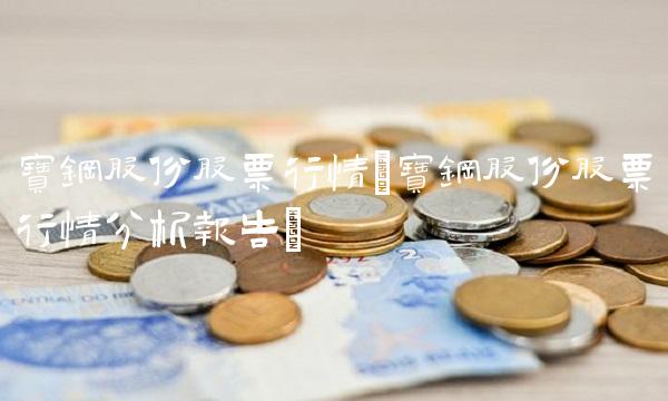 宝钢股份股票行情(宝钢股份股票行情分析报告)