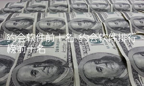 约会软件前十名 约会软件排行榜前十名