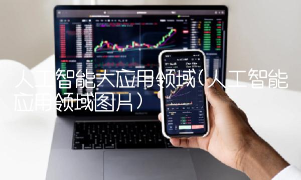 人工智能大应用领域(人工智能应用领域图片)