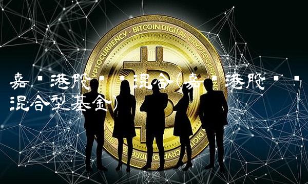 嘉实港股优势混合(嘉实港股优势混合型基金)