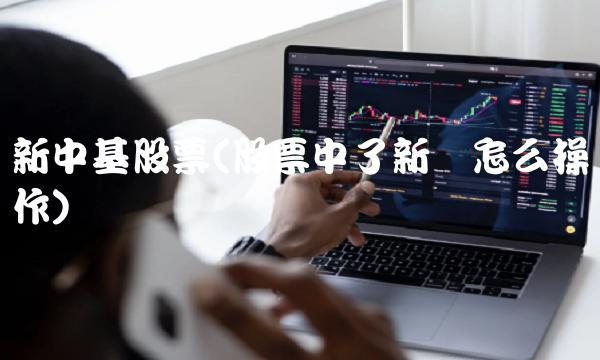 新中基股票(股票中了新债怎么操作)