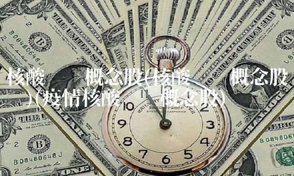 核酸检测概念股(核酸检测概念股龙头)(疫情核酸检测概念股)