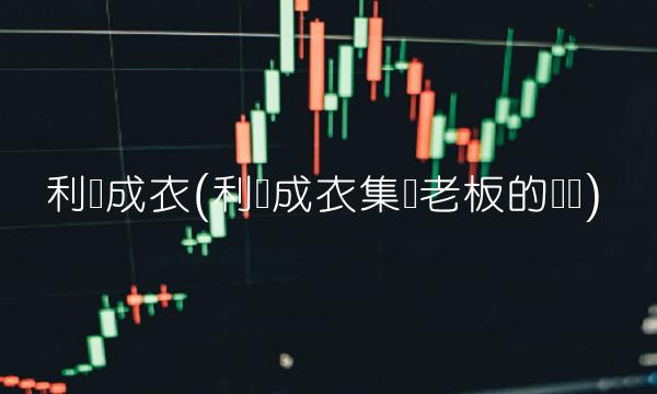 利华成衣(利华成衣集团老板的电话)