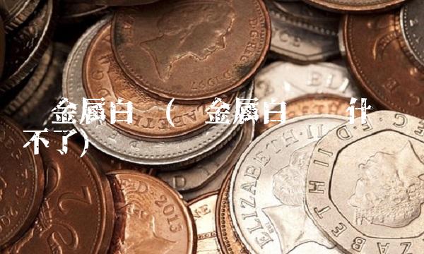 贵金属白银(贵金属白银为什么买不了)
