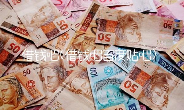 借钱吧(借钱吧百度贴吧)