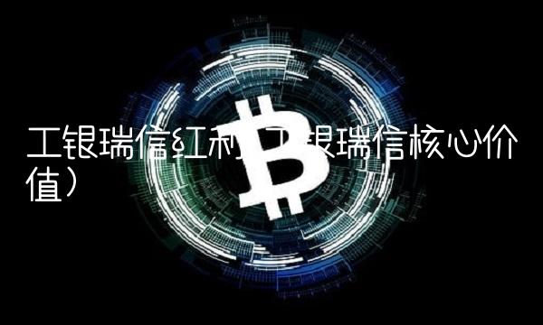 工银瑞信红利(工银瑞信核心价值)
