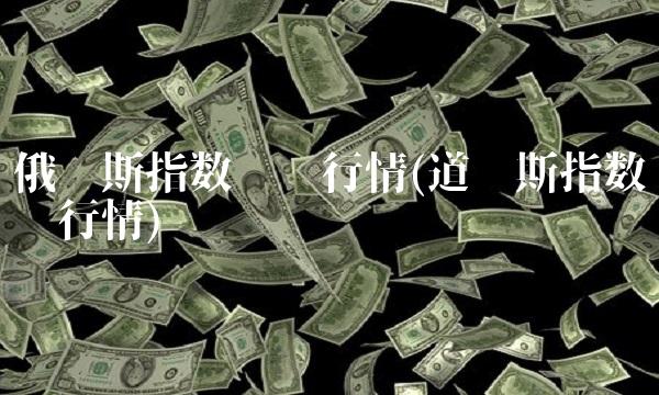 俄罗斯指数实时行情(道琼斯指数实时行情)