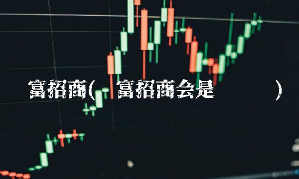 财富招商(财富招商会是传销吗)