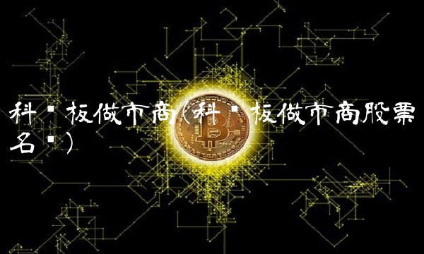 科创板做市商(科创板做市商股票名单)