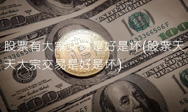 股票有大宗交易是好是坏(股票天天大宗交易是好是坏)