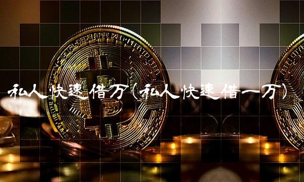 私人快速借万(私人快速借一万)