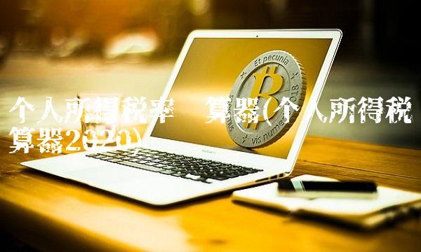 个人所得税率计算器(个人所得税计算器2020)