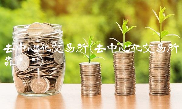 去中心化交易所(去中心化交易所靠谱吗)