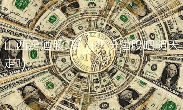 山西汾酒股吧(山西汾酒股吧明天走势)