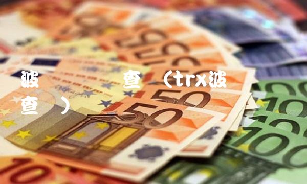 波场区块链查询(trx波场区块链查询)