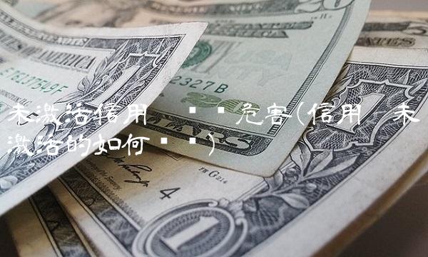 未激活信用卡销户危害(信用卡未激活的如何销户)