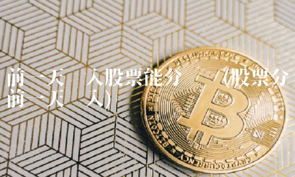 前一天买入股票能分红吗(股票分红前一天买入)