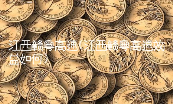 江西赣粤高速(江西赣粤高速效益如何)