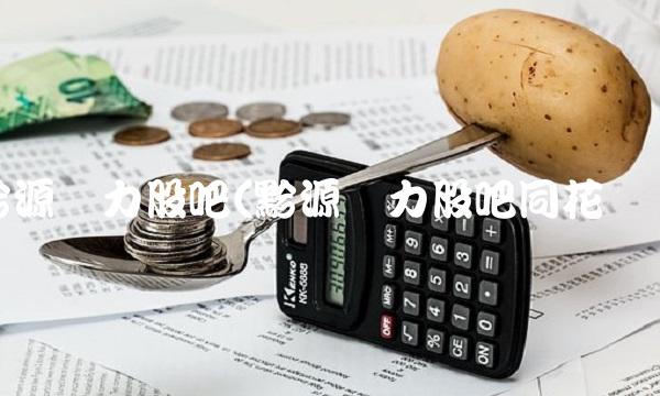 黔源电力股吧(黔源电力股吧同花顺)
