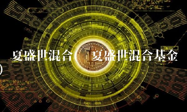 华夏盛世混合(华夏盛世混合基金)