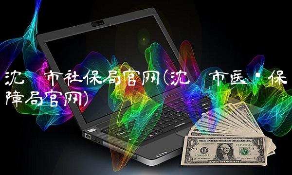 沈阳市社保局官网(沈阳市医疗保障局官网)