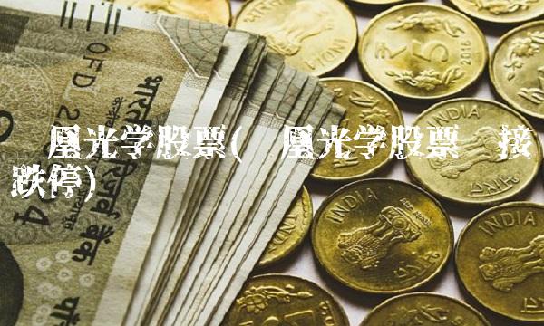 凤凰光学股票(凤凰光学股票连接跌停)