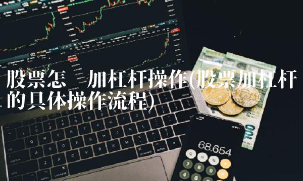 股票怎么加杠杆操作(股票加杠杆的具体操作流程)