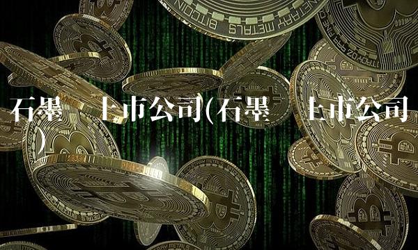 石墨烯上市公司(石墨烯上市公司龙头)