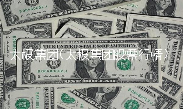 太极集团(太极集团股票行情)