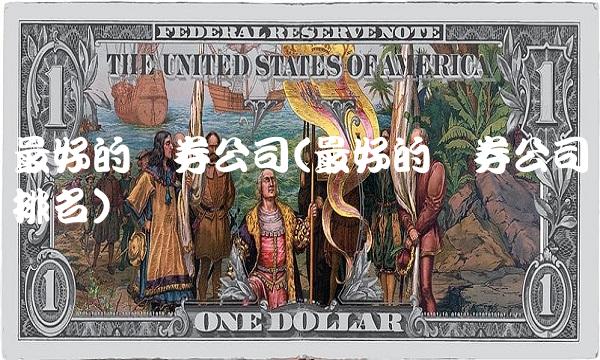 最好的证券公司(最好的证券公司排名)