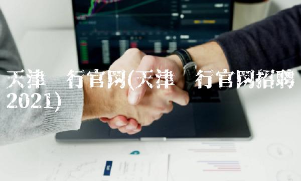天津银行官网(天津银行官网招聘2021)