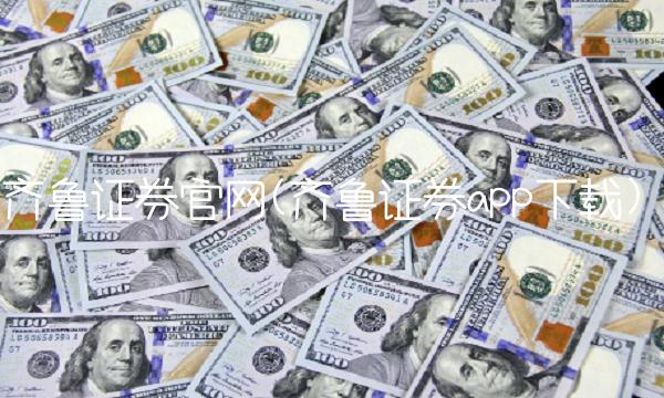 齐鲁证券官网(齐鲁证券app下载)