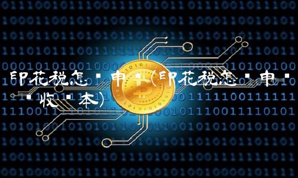 印花税怎么申报(印花税怎么申报 实收资本)