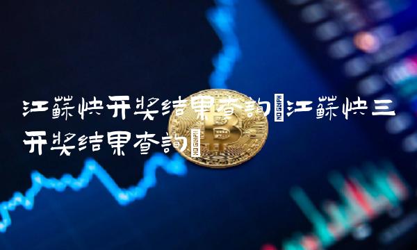 江苏快开奖结果查询(江苏快三开奖结果查询)
