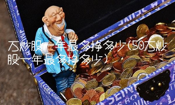 万炒股一年最多挣多少(50万炒股一年最多挣多少)