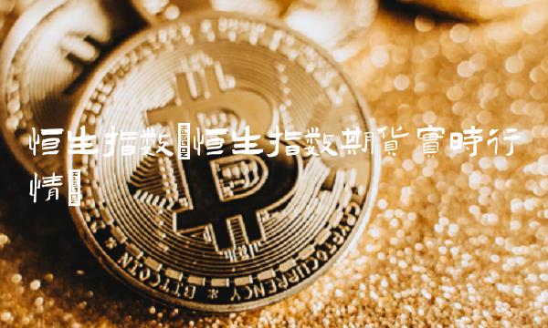 恒生指数(恒生指数期货实时行情)