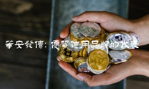华安发债：优质信用品牌的代表