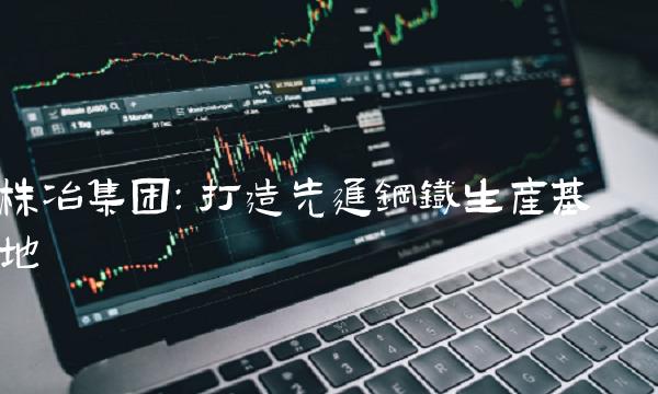 株冶集团：打造先进钢铁生产基地