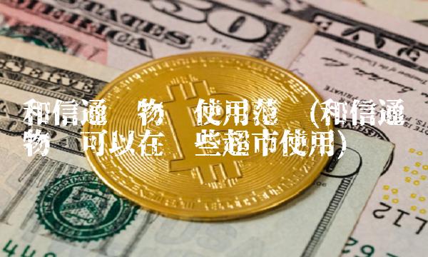 和信通购物卡使用范围(和信通购物卡可以在哪些超市使用)