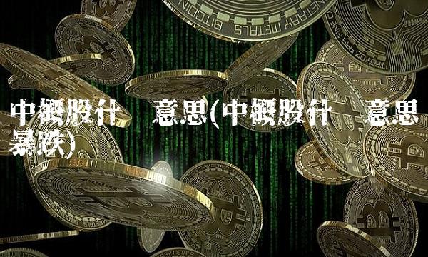 中概股什么意思(中概股什么意思暴跌)
