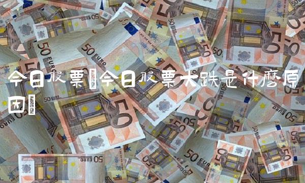 今日股票(今日股票大跌是什么原因)