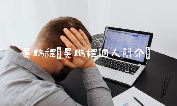 吴鹏程(吴鹏程个人简介)
