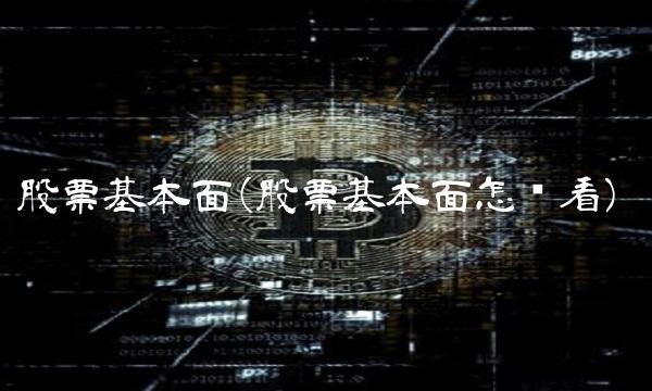 股票基本面(股票基本面怎么看)