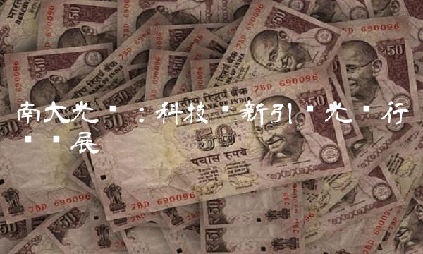 南大光电：科技创新引领光电行业发展