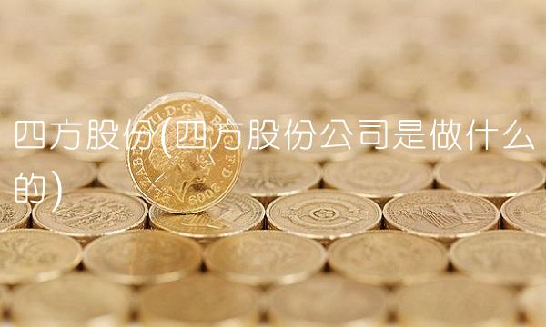 四方股份(四方股份公司是做什么的)
