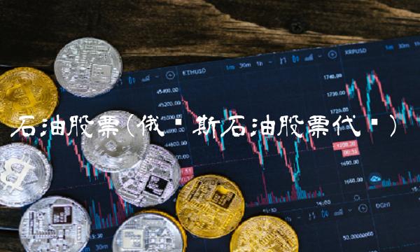 石油股票(俄罗斯石油股票代码)