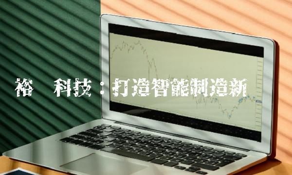 裕兴科技:打造智能制造新优势 裕兴科技:打造智能制造新优势