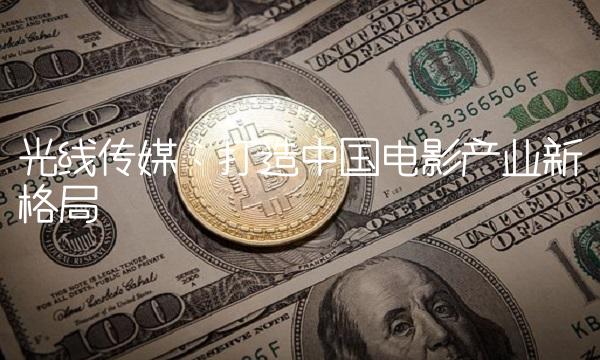光线传媒：打造中国电影产业新格局